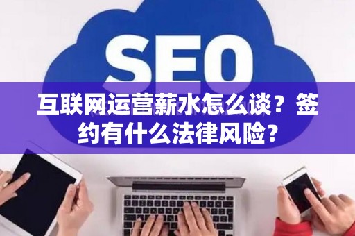 互联网运营薪水怎么谈？签约有什么法律风险？